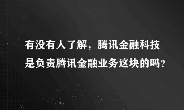 有没有人了解，腾讯金融科技是负责腾讯金融业务这块的吗？