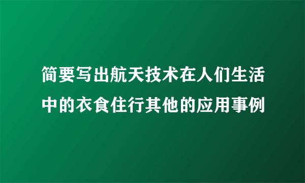 简要写出航天技术在人们生活中的衣食住行其他的应用事例
