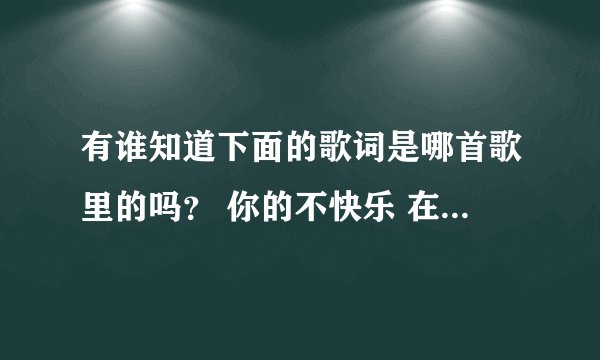 有谁知道下面的歌词是哪首歌里的吗？ 你的不快乐 在心里弥漫着 …… 我只好假装我已不爱了
