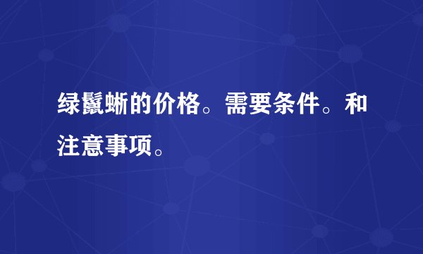 绿鬣蜥的价格。需要条件。和注意事项。