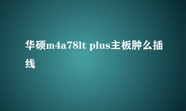 华硕m4a78lt plus主板肿么插线