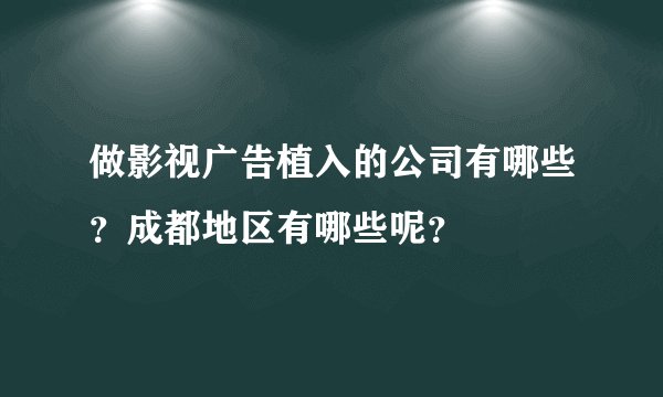 做影视广告植入的公司有哪些？成都地区有哪些呢？