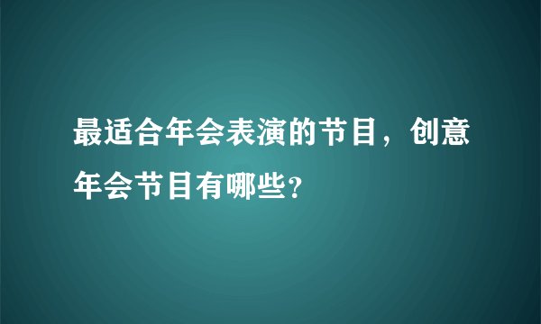 最适合年会表演的节目，创意年会节目有哪些？