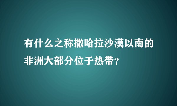 有什么之称撒哈拉沙漠以南的非洲大部分位于热带？