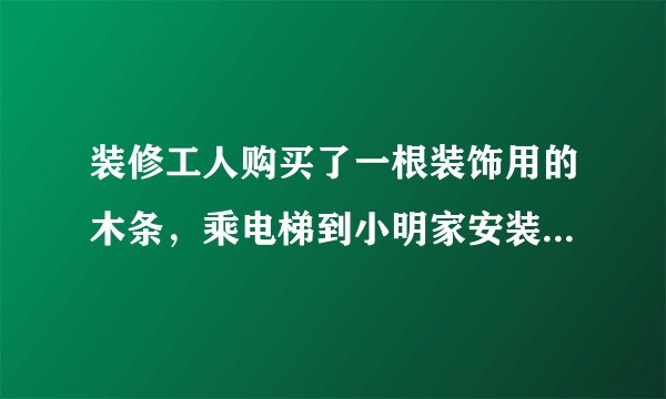 装修工人购买了一根装饰用的木条，乘电梯到小明家安装．如果电梯的长、宽、高分别是1.5m、1.5m，2.2m，那么放入电梯内的木条的最大长度大约是多少米？你能估计出装修工人买的木条最少是多少米吗？