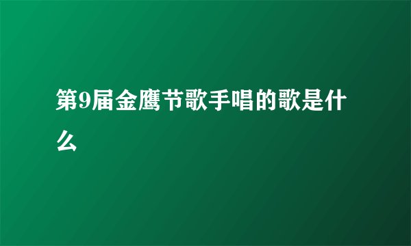 第9届金鹰节歌手唱的歌是什么