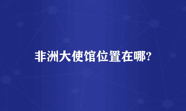 非洲大使馆位置在哪?