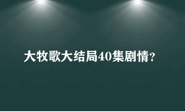 大牧歌大结局40集剧情？