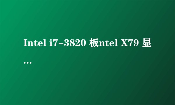 Intel i7-3820 板ntel X79 显卡索泰GTX960*2G 毁灭者 HA 内威刚8