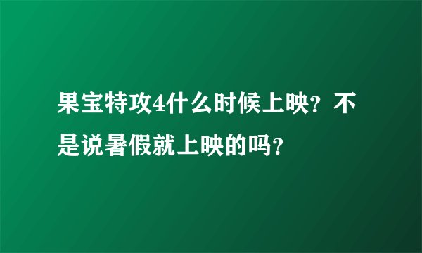 果宝特攻4什么时候上映？不是说暑假就上映的吗？