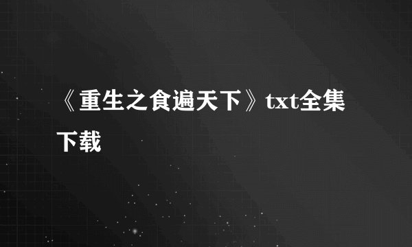 《重生之食遍天下》txt全集下载