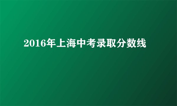 2016年上海中考录取分数线