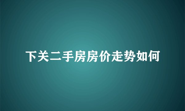 下关二手房房价走势如何