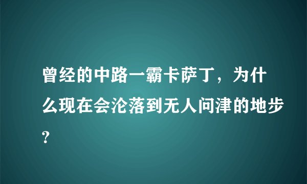 曾经的中路一霸卡萨丁，为什么现在会沦落到无人问津的地步？