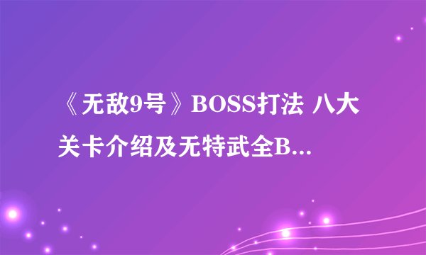 《无敌9号》BOSS打法 八大关卡介绍及无特武全BOSS打法心得
