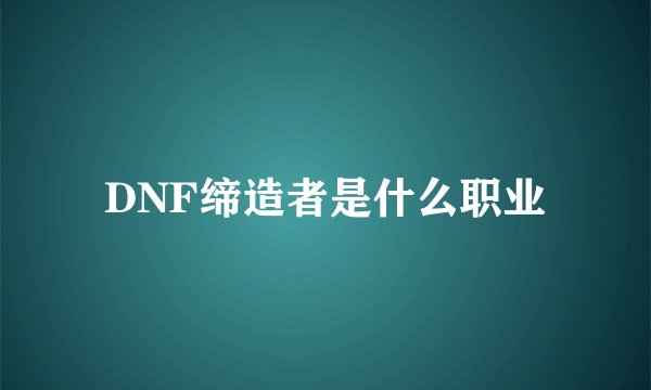 DNF缔造者是什么职业