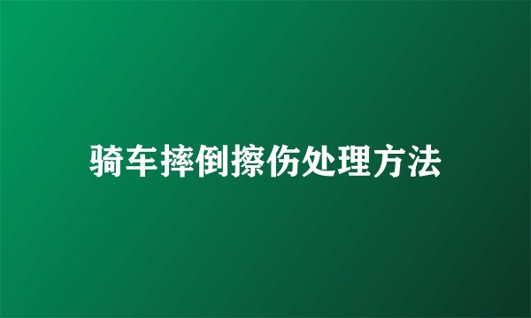 骑车摔倒擦伤处理方法