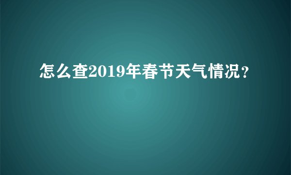 怎么查2019年春节天气情况？
