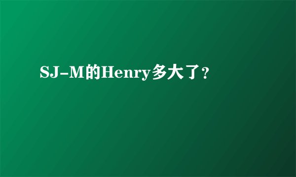 SJ-M的Henry多大了？