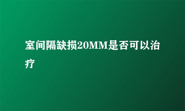 室间隔缺损20MM是否可以治疗