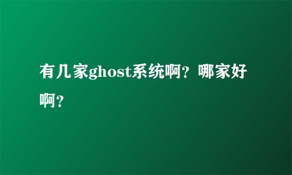 有几家ghost系统啊？哪家好啊？