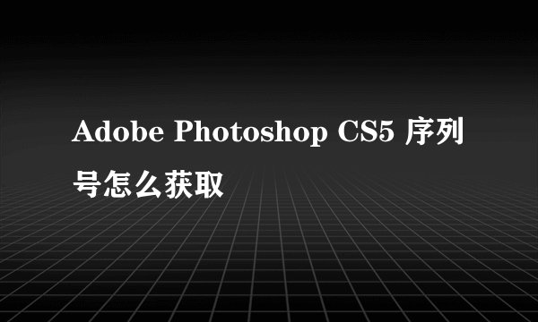 Adobe Photoshop CS5 序列号怎么获取