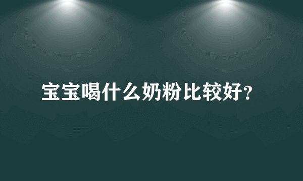 宝宝喝什么奶粉比较好？