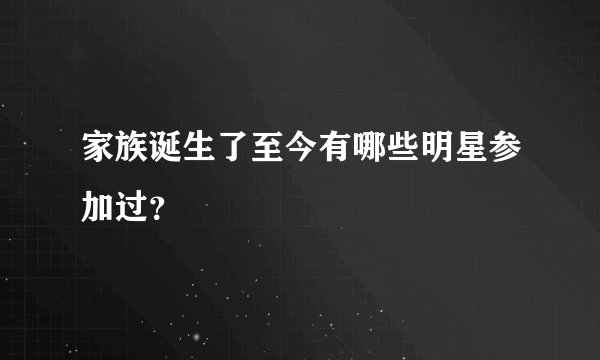 家族诞生了至今有哪些明星参加过？
