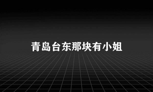 青岛台东那块有小姐