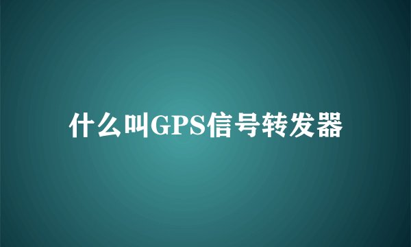 什么叫GPS信号转发器