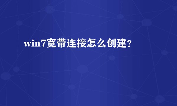 win7宽带连接怎么创建？