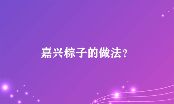 嘉兴粽子的做法？