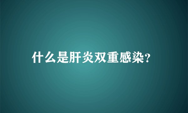 什么是肝炎双重感染？