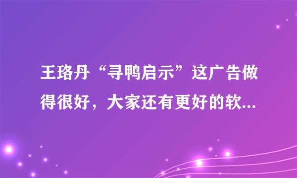 王珞丹“寻鸭启示”这广告做得很好，大家还有更好的软文广告吗？