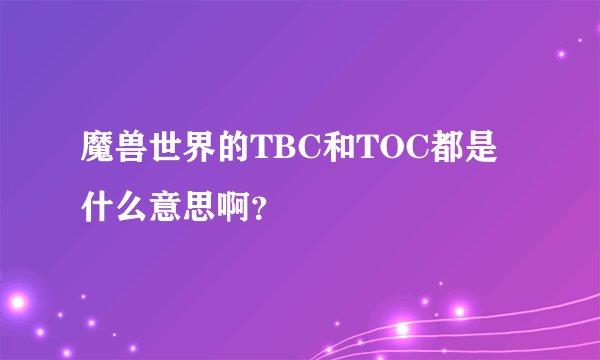 魔兽世界的TBC和TOC都是什么意思啊？