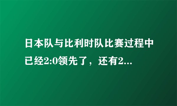 日本队与比利时队比赛过程中已经2:0领先了，还有20多分钟就结束时，为什么还要进攻？