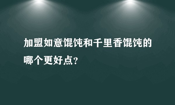 加盟如意馄饨和千里香馄饨的哪个更好点?