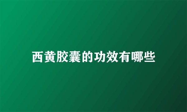 西黄胶囊的功效有哪些