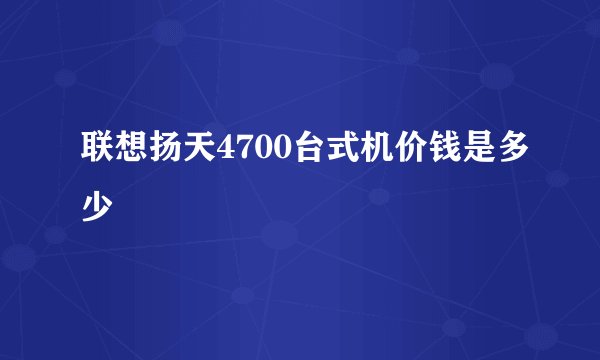 联想扬天4700台式机价钱是多少