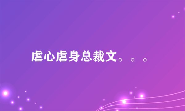 虐心虐身总裁文。。。