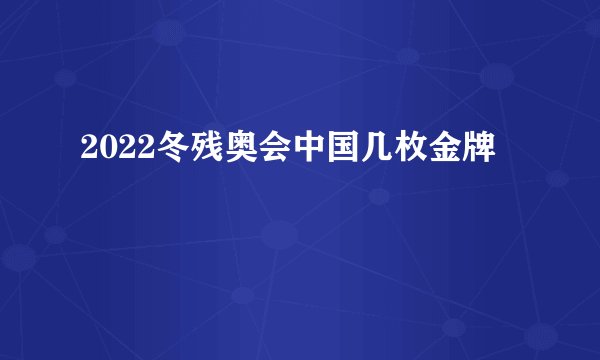 2022冬残奥会中国几枚金牌