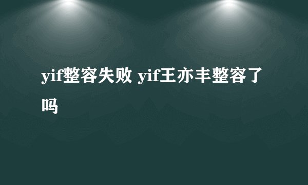 yif整容失败 yif王亦丰整容了吗