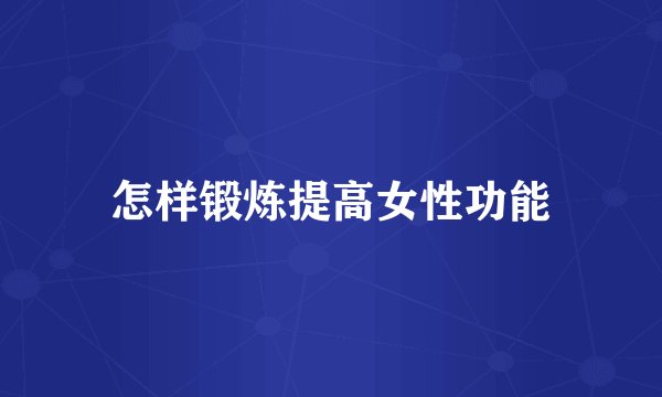 怎样锻炼提高女性功能