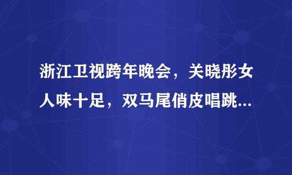 浙江卫视跨年晚会，关晓彤女人味十足，双马尾俏皮唱跳，成功出圈
