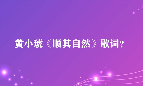 黄小琥《顺其自然》歌词？