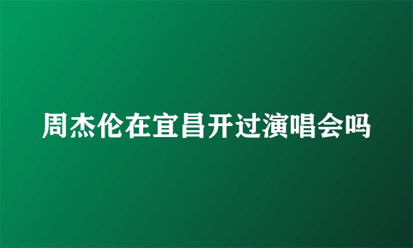 周杰伦在宜昌开过演唱会吗