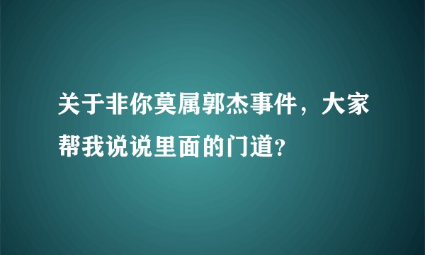 关于非你莫属郭杰事件，大家帮我说说里面的门道？