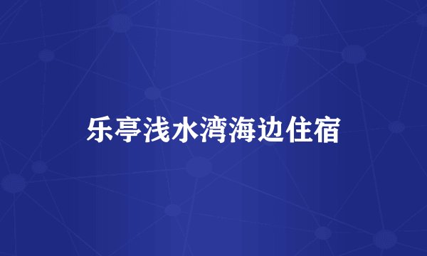 乐亭浅水湾海边住宿