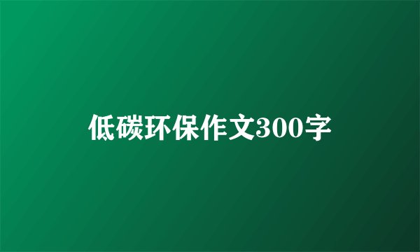 低碳环保作文300字