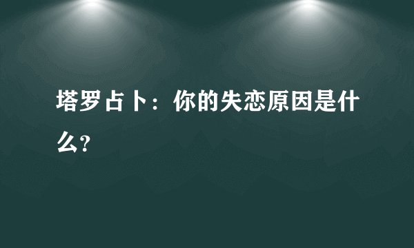 塔罗占卜：你的失恋原因是什么？